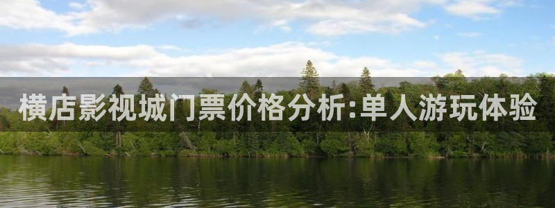 秋霞在线播放：横店影视城门票价格分析:单人游玩体验